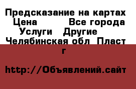 Предсказание на картах › Цена ­ 200 - Все города Услуги » Другие   . Челябинская обл.,Пласт г.